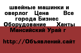 швейные машинки и оверлог › Цена ­ 1 - Все города Бизнес » Оборудование   . Ханты-Мансийский,Урай г.